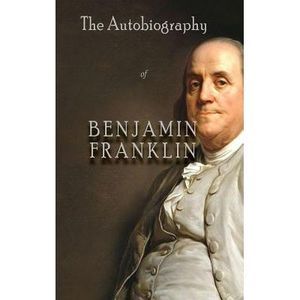 The Autobiography of Benjamin Franklin -- Benjamin Franklin